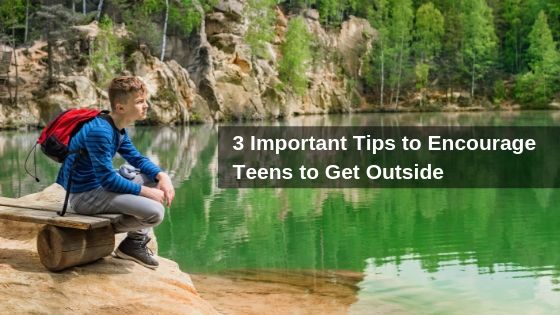3 Important Tips to Encourage Teens to Get Outside
